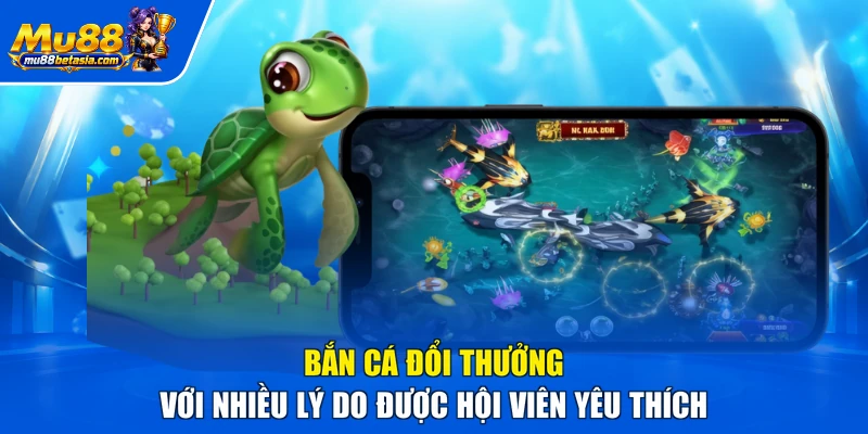 Bắn cá đổi thưởng với nhiều lý do được hội viên yêu thích