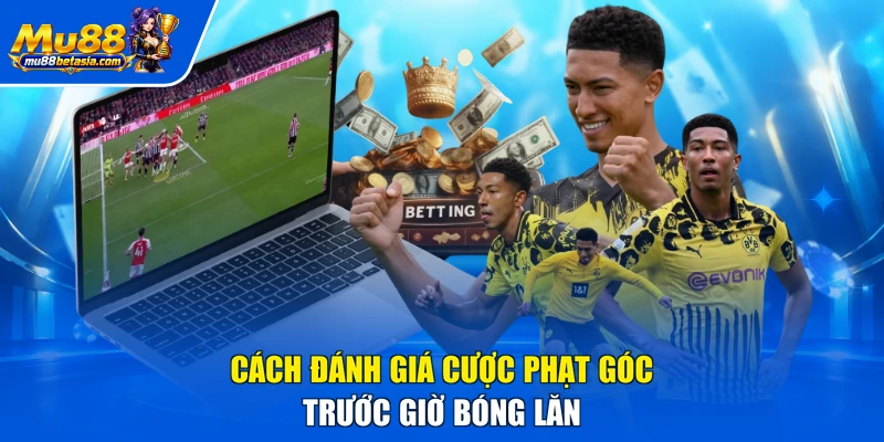 Cách đánh giá cược phạt góc trước giờ bóng lăn