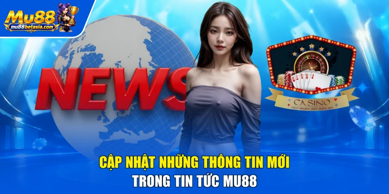 Cập nhật những thông tin mới trong tin tức MU88