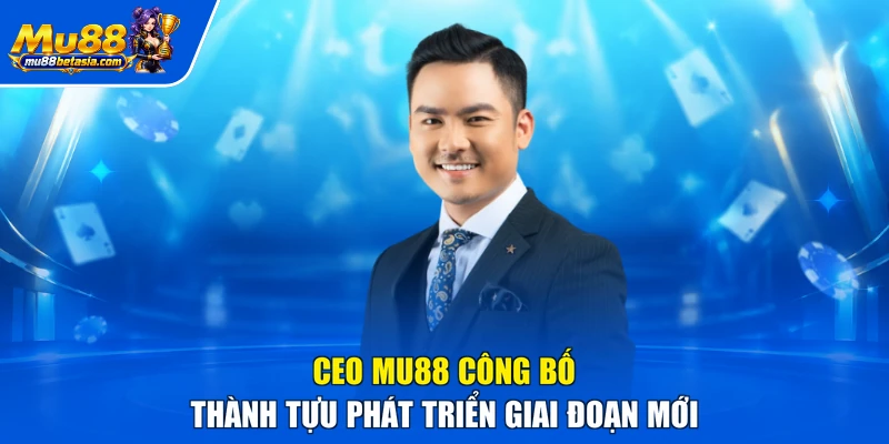 CEO MU88 công bố thành tựu phát triển giai đoạn mới