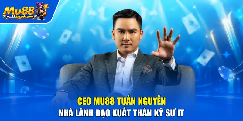 CEO MU88 Tuấn Nguyễn nhà lãnh đạo xuất thân kỹ sư IT