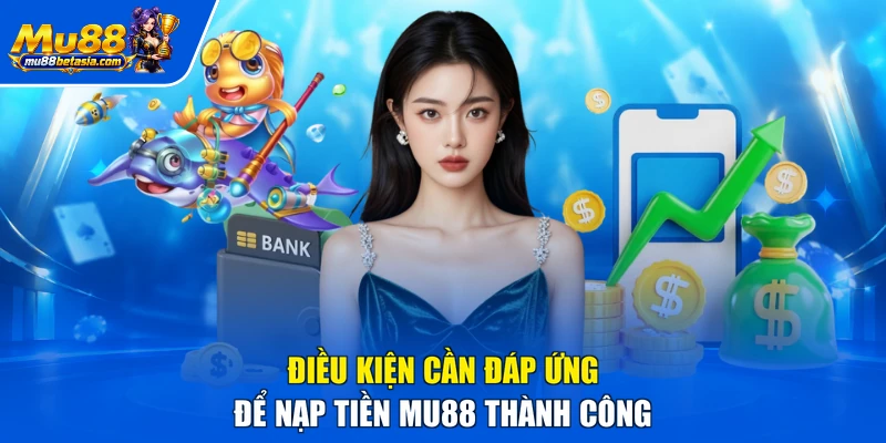 Điều kiện cần đáp ứng để nạp tiền MU88 thành công