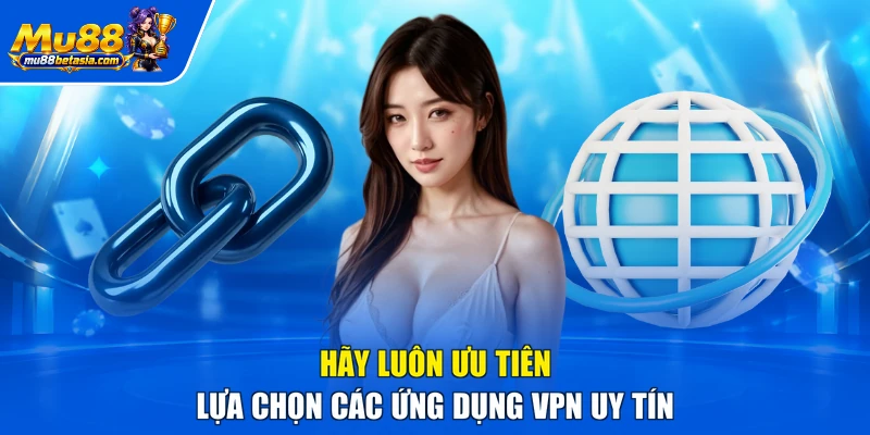 Hãy luôn ưu tiên lựa chọn các ứng dụng VPN uy tín