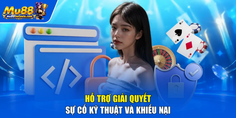 Hỗ trợ giải quyết sự cố kỹ thuật và khiếu nại