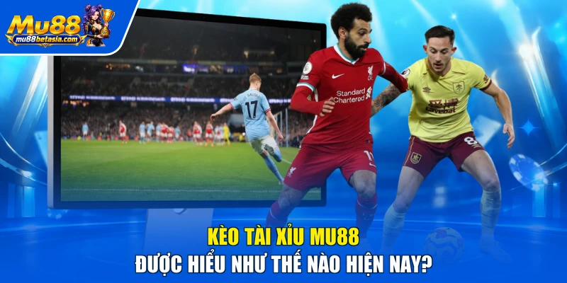 Kèo tài xỉu MU88 được hiểu như thế nào hiện nay?