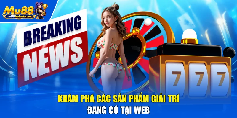 Khám phá các sản phẩm giải trí đang có tại web
