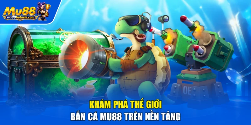 Khám phá thế giới bắn cá MU88 trên nền tảng