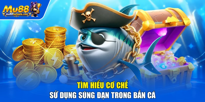 Tìm hiểu cơ chế sử dụng súng đạn trong bắn cá