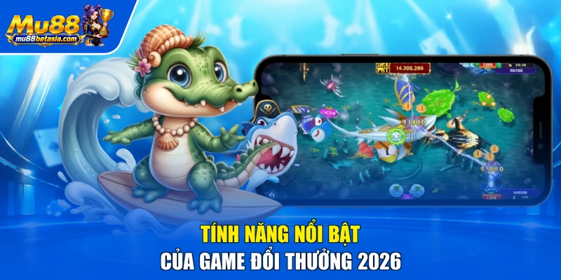 Tính năng nổi bật của game đổi thưởng 2026