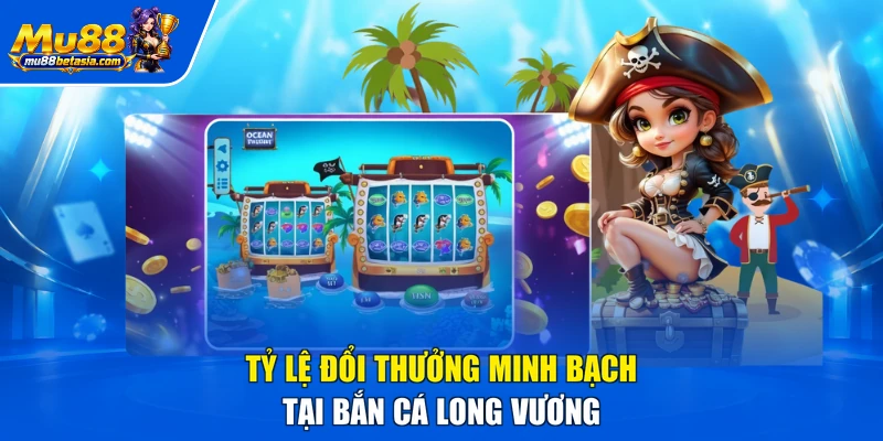 Tỷ lệ đổi thưởng minh bạch tại bắn cá Long Vương