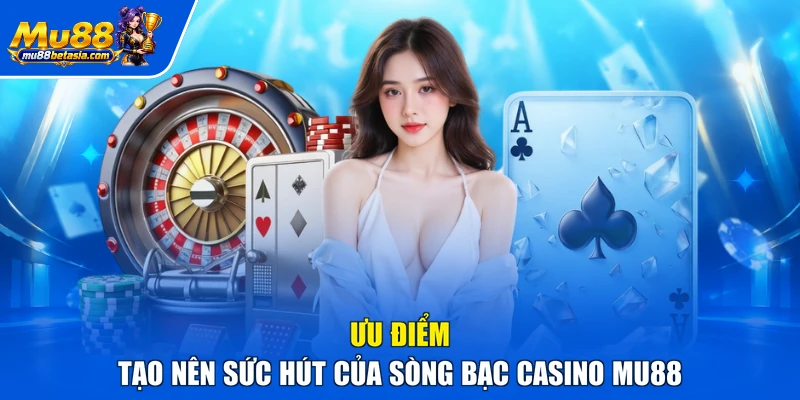 Ưu điểm tạo nên sức hút của sòng bạc casino MU88